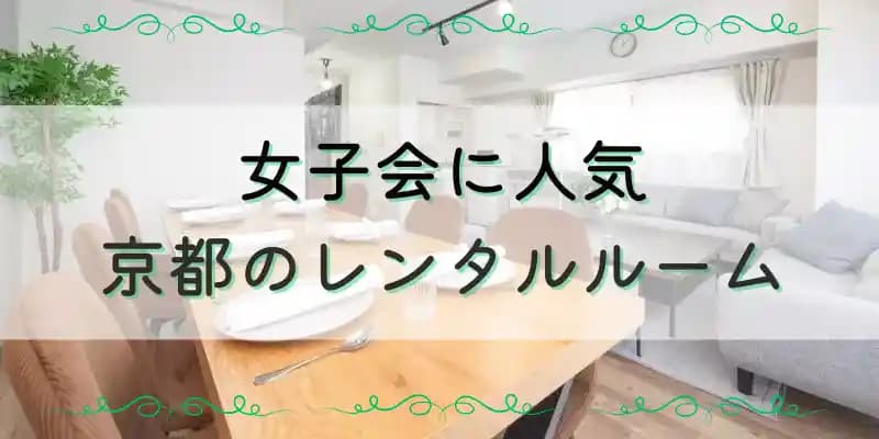 【京都】女子会にオススメ おしゃれなレンタルルーム