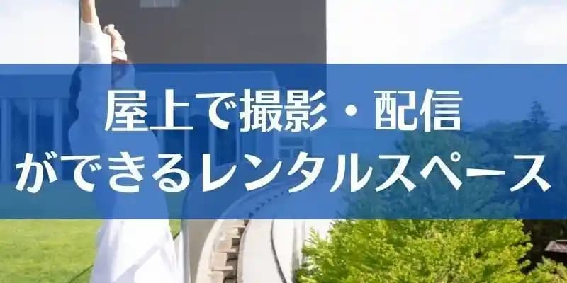 屋上・屋外で撮影・配信ができるレンタルスペース